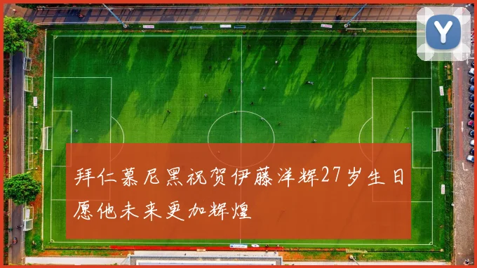 拜仁慕尼黑祝贺伊藤洋辉27岁生日愿他未来更加辉煌