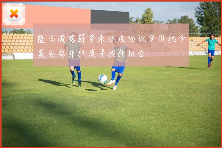 隆戈透露薪资未达成协议罗贝托今夏或离开科莫寻找新机会
