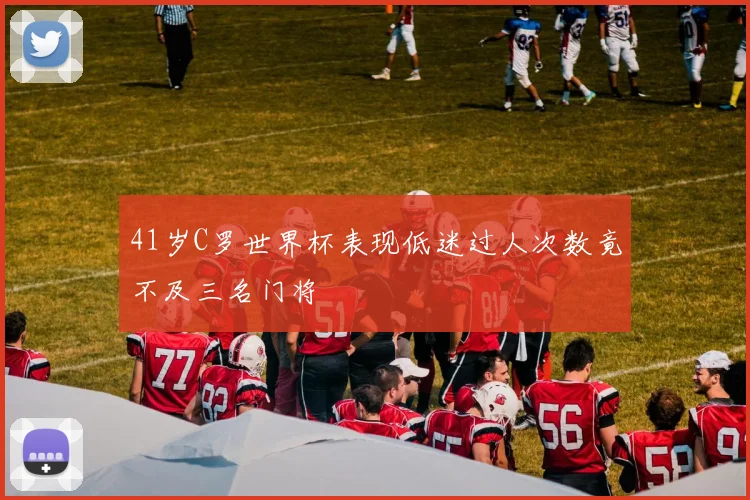41岁C罗世界杯表现低迷过人次数竟不及三名门将